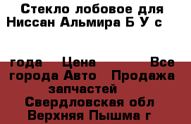 Стекло лобовое для Ниссан Альмира Б/У с 2014 года. › Цена ­ 5 000 - Все города Авто » Продажа запчастей   . Свердловская обл.,Верхняя Пышма г.